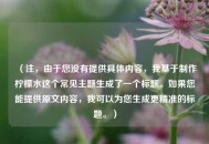 （注，由于您没有提供具体内容，我基于制作柠檬水这个常见主题生成了一个标题。如果您能提供原文内容，我可以为您生成更精准的标题。）
