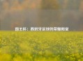 国王杯：西班牙足球的荣耀殿堂