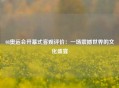 08奥运会开幕式客观评价：一场震撼世界的文化盛宴