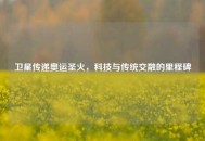 卫星传递奥运圣火，科技与传统交融的里程碑