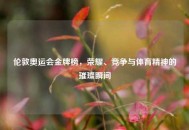 伦敦奥运会金牌榜，荣耀、竞争与体育精神的璀璨瞬间