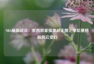 NBA最新战况：东西部豪强激战正酣，季后赛格局风云变幻