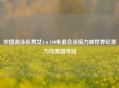 中国游泳队男女4×100米混合泳接力破世界纪录力压美国夺冠
