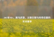 2007年NBA,黑马逆袭、王朝交替与传奇启幕的史诗赛季 2007年NBA,黑马逆袭、王朝交替与传奇启幕的史诗赛季