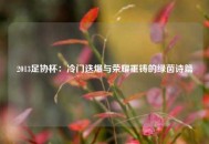 2013足协杯：冷门迭爆与荣耀重铸的绿茵诗篇