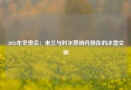 2026年冬奥会：米兰与科尔蒂纳丹佩佐的冰雪交响
