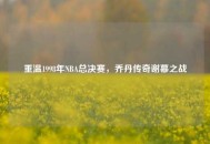 重温1998年NBA总决赛，乔丹传奇谢幕之战
