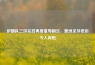 伊朗队三球完胜再度羞辱国足，亚洲足球差距令人深思