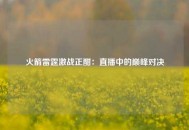 火箭雷霆激战正酣：直播中的巅峰对决