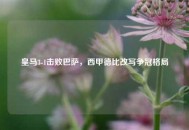 皇马3-1击败巴萨，西甲德比改写争冠格局