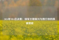 2024年NBA总决赛：绿军王朝复兴与独行侠的孤勇赞歌