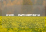 憨豆奥运：一场欢笑与竞技的非凡交响