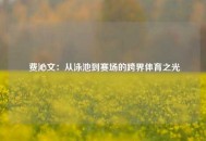  费沁文：从泳池到赛场的跨界体育之光