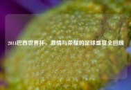 2014巴西世界杯，激情与荣耀的足球盛宴全回顾