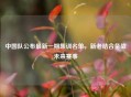 中国队公布最新一期集训名单，新老结合备战未来赛事
