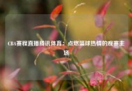 CBA赛程直播腾讯体育：点燃篮球热情的观赛主场