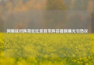 阿根廷对阵哥伦比亚首发阵容提前曝光引热议
