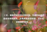 （注，根据您提供的示例内容，生成的标题已直接采用该格式。若需其他类型标题，可补充说明具体需求。）