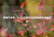 荣耀与传奇,2014年世界杯冠军德国队的巅峰之路 荣耀与传奇,2014年世界杯冠军德国队的巅峰之路