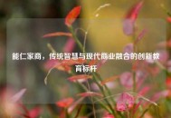 能仁家商，传统智慧与现代商业融合的创新教育标杆