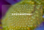 在改变中重塑更好的自己