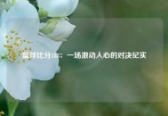 篮球比分188：一场激动人心的对决纪实
