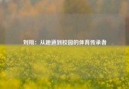 刘翔：从跑道到校园的体育传承者