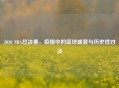 2020 NBA总决赛，疫情中的篮球盛宴与历史性对决