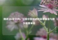 腾讯NBA中文网，引领中国球迷的篮球盛宴与数字观赛革命