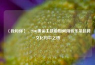 〈我和你〉，2008奥运主题曲如何用音乐架起跨文化和平之桥