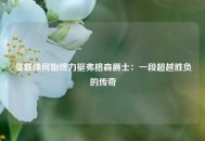 曼联缘何始终力挺弗格森爵士：一段超越胜负的传奇