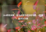 2016欧冠决赛,皇马点球大战力克马竞,C罗加冕封王之夜 2016欧冠决赛,皇马点球大战力克马竞,C罗加冕封王之夜