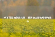 永不落幕的体操传奇：丘索维金娜的母爱与坚守
