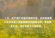 （注，由于用户未提供具体内容，此标题是基于常见体育人物报道题材的通用示例。若需精准生成，请补充原文关键信息。）