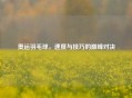 奥运羽毛球,速度与技巧的巅峰对决