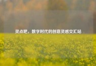 灵点吧，数字时代的创意灵感交汇站