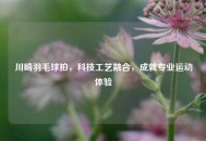 川崎羽毛球拍，科技工艺融合，成就专业运动体验