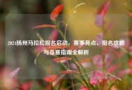 2024扬州马拉松报名启动，赛事亮点、报名攻略与备赛指南全解析