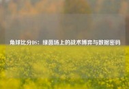 角球比分DS：绿茵场上的战术博弈与数据密码