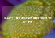 面具之下：从金球奖规则看体育竞技中的“露脸”之争