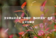 北京奥运会会徽“中国印·舞动的北京”的多元文化解读