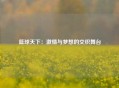 篮球天下：激情与梦想的交织舞台