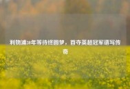 利物浦30年等待终圆梦,首夺英超冠军谱写传奇 利物浦30年等待终圆梦,首夺英超冠军谱写传奇
