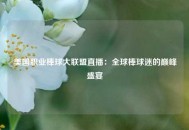 美国职业棒球大联盟直播：全球棒球迷的巅峰盛宴