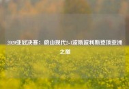 2020亚冠决赛：蔚山现代2-1波斯波利斯登顶亚洲之巅