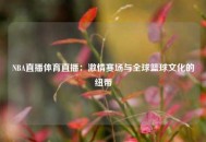 NBA直播体育直播：激情赛场与全球篮球文化的纽带