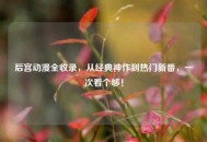 后宫动漫全收录，从经典神作到热门新番，一次看个够！