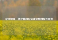 波什假摔：争议瞬间与篮球智慧的灰色地带