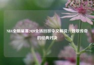 NBA全明星赛2020全场回放中文解说：致敬传奇的经典对决