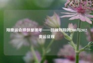 翔奥运会摔倒是哪年——回顾刘翔的2008与2012奥运征程